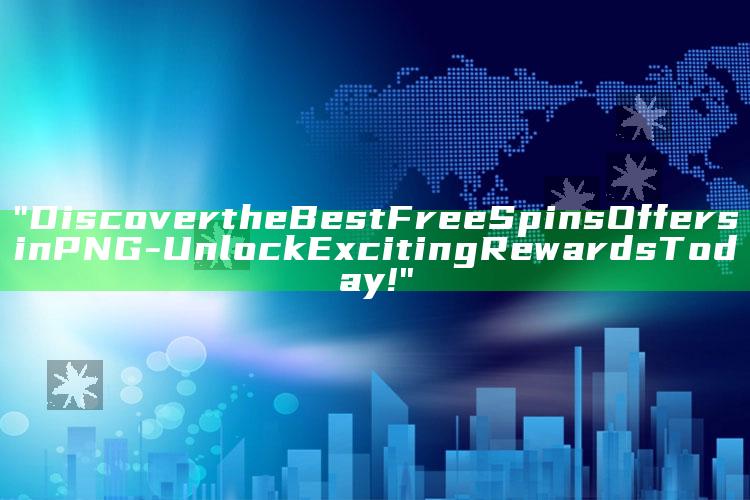"Discover the Best Free Spins Offers in PNG - Unlock Exciting Rewards Today!"